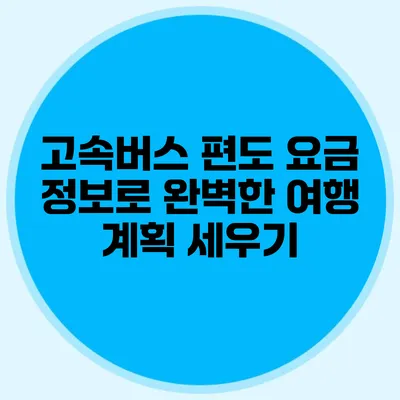 고속버스 편도 요금 정보로 완벽한 여행 계획 세우기