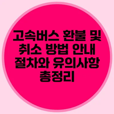 고속버스 환불 및 취소 방법 안내: 절차와 유의사항 총정리