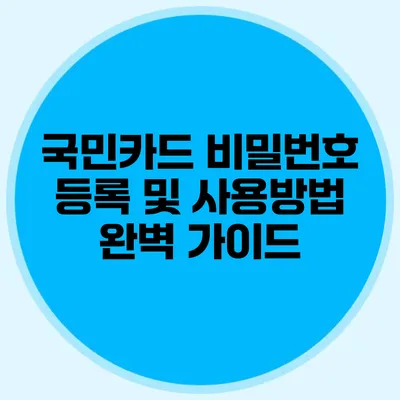 국민카드 비밀번호 등록 및 사용방법 완벽 가이드