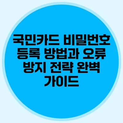 국민카드 비밀번호 등록 방법과 오류 방지 전략 완벽 가이드