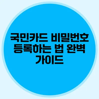 국민카드 비밀번호 등록하는 법 완벽 가이드
