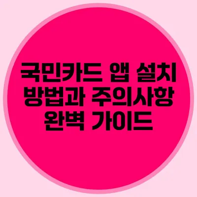 국민카드 앱 설치 방법과 주의사항 완벽 가이드