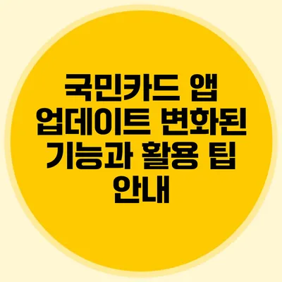 국민카드 앱 업데이트: 변화된 기능과 활용 팁 안내