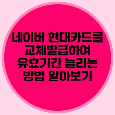 네이버 현대카드를 교체발급하여 유효기간 늘리는 방법 알아보기
