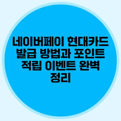 네이버페이 현대카드 발급 방법과 포인트 적립 이벤트 완벽 정리