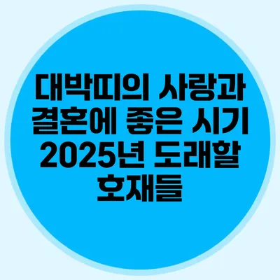 대박띠의 사랑과 결혼에 좋은 시기: 2025년 도래할 호재들