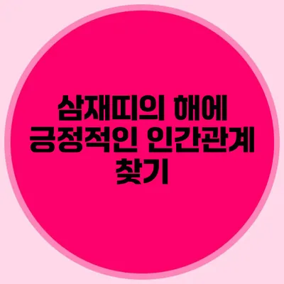 삼재띠의 해에 긍정적인 인간관계 찾기