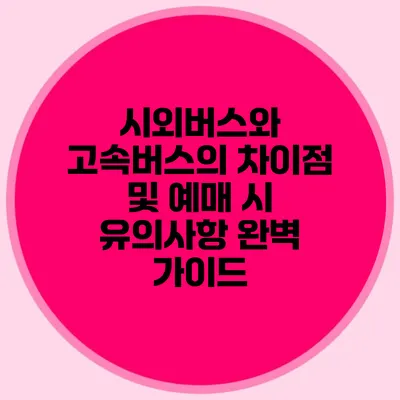시외버스와 고속버스의 차이점 및 예매 시 유의사항 완벽 가이드