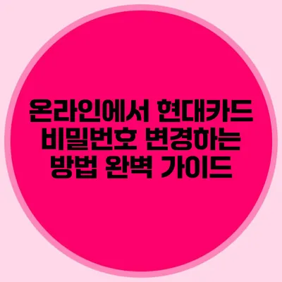 온라인에서 현대카드 비밀번호 변경하는 방법 완벽 가이드