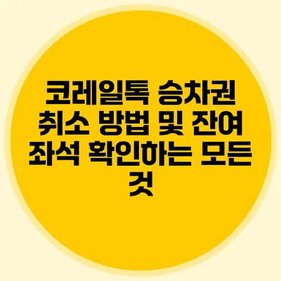 코레일톡 승차권 취소 방법 및 잔여 좌석 확인하는 모든 것