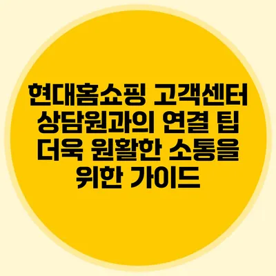 현대홈쇼핑 고객센터 상담원과의 연결 팁: 더욱 원활한 소통을 위한 가이드