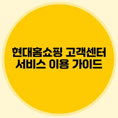 현대홈쇼핑 고객센터 서비스 이용 가이드