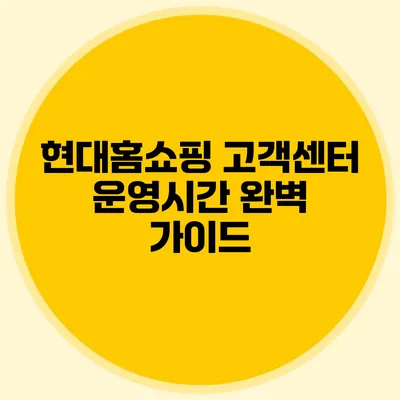 현대홈쇼핑 고객센터 운영시간 완벽 가이드