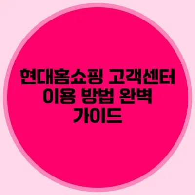현대홈쇼핑 고객센터 이용 방법 완벽 가이드