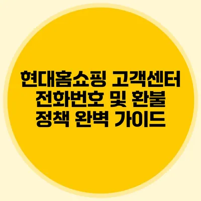 현대홈쇼핑 고객센터 전화번호 및 환불 정책 완벽 가이드