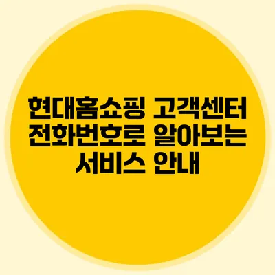 현대홈쇼핑 고객센터 전화번호로 알아보는 서비스 안내