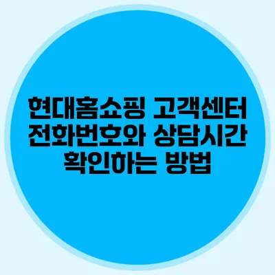 현대홈쇼핑 고객센터 전화번호와 상담시간 확인하는 방법