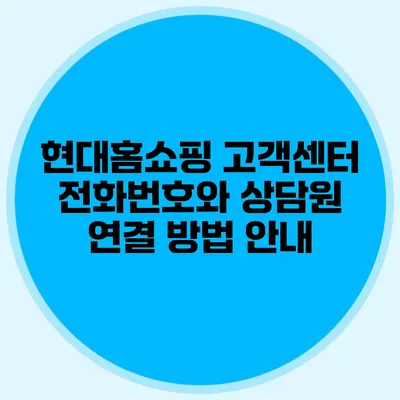 현대홈쇼핑 고객센터 전화번호와 상담원 연결 방법 안내