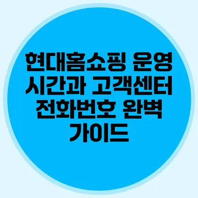 현대홈쇼핑 운영 시간과 고객센터 전화번호 완벽 가이드