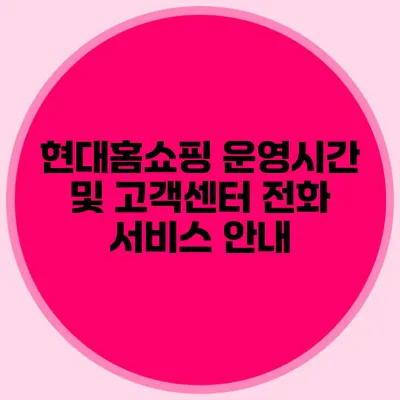 현대홈쇼핑 운영시간 및 고객센터 전화 서비스 안내