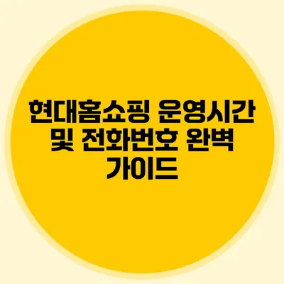 현대홈쇼핑 운영시간 및 전화번호 완벽 가이드
