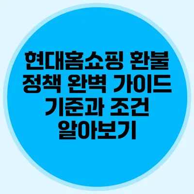 현대홈쇼핑 환불 정책 완벽 가이드: 기준과 조건 알아보기