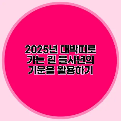 2025년 대박띠로 가는 길: 을사년의 기운을 활용하기