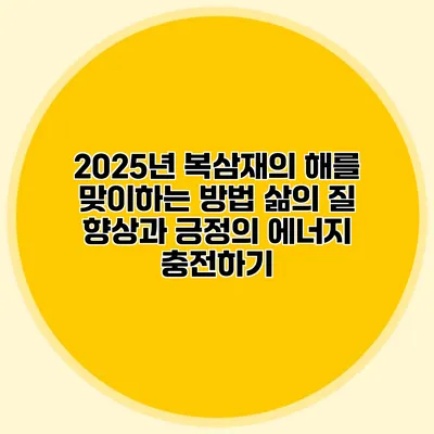 2025년 복삼재의 해를 맞이하는 방법: 삶의 질 향상과 긍정의 에너지 충전하기