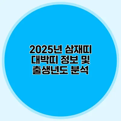 2025년 삼재띠 대박띠 정보 및 출생년도 분석
