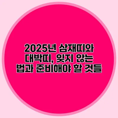 2025년 삼재띠와 대박띠, 잊지 않는 법과 준비해야 할 것들