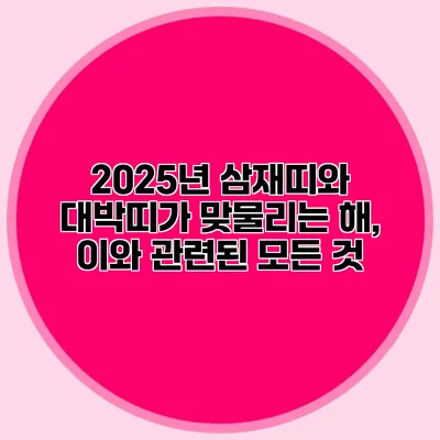2025년 삼재띠와 대박띠가 맞물리는 해, 이와 관련된 모든 것