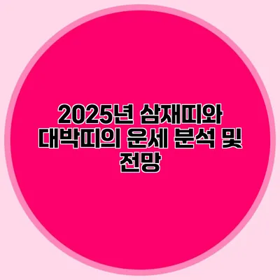 2025년 삼재띠와 대박띠의 운세 분석 및 전망