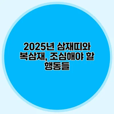 2025년 삼재띠와 복삼재, 조심해야 할 행동들