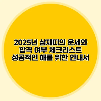 2025년 삼재띠의 운세와 합격 여부 체크리스트: 성공적인 해를 위한 안내서