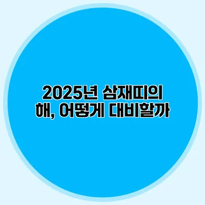 2025년 삼재띠의 해, 어떻게 대비할까?