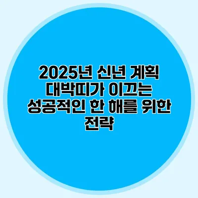 2025년 신년 계획: 대박띠가 이끄는 성공적인 한 해를 위한 전략