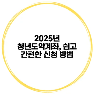 2025년 청년도약계좌, 쉽고 간편한 신청 방법