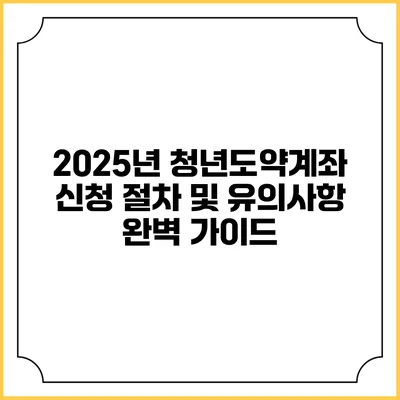2025년 청년도약계좌 신청 절차 및 유의사항 완벽 가이드