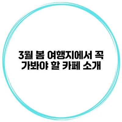 3월 봄 여행지에서 꼭 가봐야 할 카페 소개