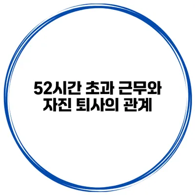 52시간 초과 근무와 자진 퇴사의 관계