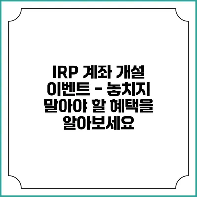 IRP 계좌 개설 이벤트 - 놓치지 말아야 할 혜택을 알아보세요