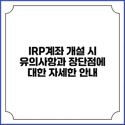 IRP계좌 개설 시 유의사항과 장단점에 대한 자세한 안내