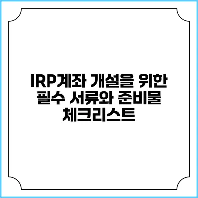 IRP계좌 개설을 위한 필수 서류와 준비물 체크리스트