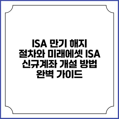 ISA 만기 해지 절차와 미래에셋 ISA 신규계좌 개설 방법 완벽 가이드