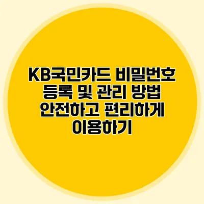 KB국민카드 비밀번호 등록 및 관리 방법: 안전하고 편리하게 이용하기