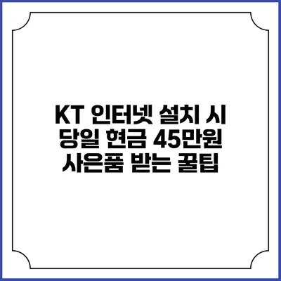KT 인터넷 설치 시 당일 현금 45만원 사은품 받는 꿀팁