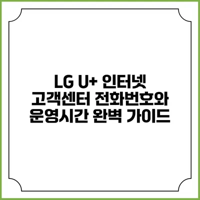 LG U+ 인터넷 고객센터 전화번호와 운영시간 완벽 가이드