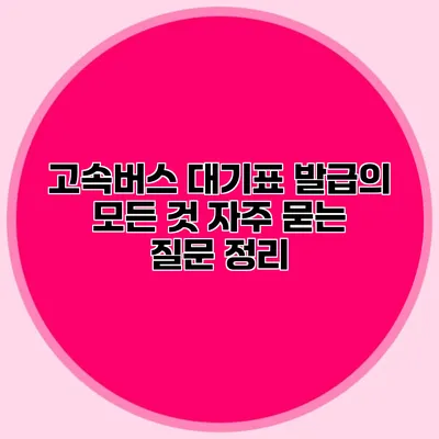 고속버스 대기표 발급의 모든 것: 자주 묻는 질문 정리