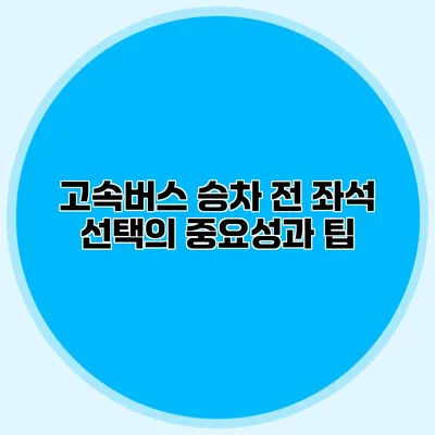 고속버스 승차 전 좌석 선택의 중요성과 팁