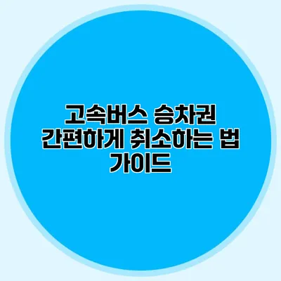 고속버스 승차권 간편하게 취소하는 법 가이드